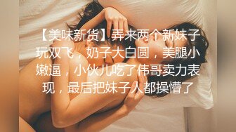 【美味新货】弄来两个新妹子玩双飞，奶子大白圆，美腿小嫩逼，小伙儿吃了伟哥卖力表现，最后把妹子人都操懵了