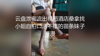 云盘泄密流出视图酒店桑拿找小姐自拍口活不错的苗条妹子漫漫