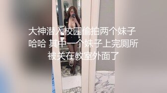 大神潜入校园偷拍两个妹子 哈哈 其中一个妹子上完厕所被关在教室外面了