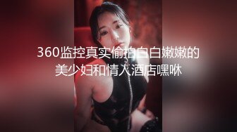 360监控真实偷拍白白嫩嫩的美少妇和情人酒店嘿咻