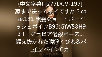 (中文字幕) [277DCV-197] 家まで送ってイイですか？case.191 黒髪ショートボーイッシュボインB96(G)W58H93！⇒グラビア悩殺ポーズ…鍛え抜かれた腹筋くびれ&パインバインGカ