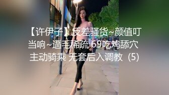 【许伊子】反差骚货~颜值叮当响~逼毛稀疏 69吃鸡舔穴 主动骑乘 无套后入调教  (5)