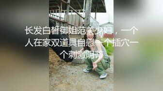 长发白皙御姐范美少妇，一个人在家双道具自慰一个插穴一个刺激阴蒂