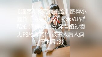 【淫荡母狗完美露脸】肥臀小骚货『兔兔』高价秀禾VIP群私拍 洞房花烛夜 穿着婚纱卖力的舔弄肉棒 被主人后人疯狂抽插 (3)