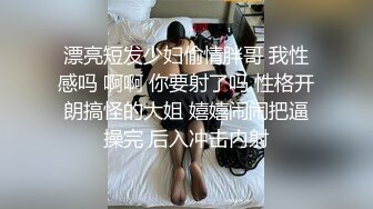 漂亮短发少妇偷情胖哥 我性感吗 啊啊 你要射了吗 性格开朗搞怪的大姐 嬉嬉闹闹把逼操完 后入冲击内射