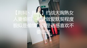 【荆轲丶探花】约战大胸熟女人妻偷拍，看这做爱默契程度貌似是偷情，很是诱惑喜欢不要错过